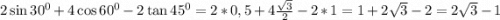 2\sin30^0+4\cos60^0-2\tan45^0=2*0,5+4\frac{\sqrt{3}}{2}-2*1=1+2\sqrt{3}-2=2\sqrt{3}-1