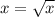 x = \sqrt{x}