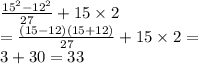 \frac{ {15}^{2} - {12}^{2} }{27} + 15 \times 2 \\ = \frac{(15 - 12)(15 + 12)}{27} + 15 \times 2 = \\ 3 + 30 = 33
