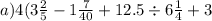 a)4 (3\frac{2}{5} - 1 \frac{7}{40} + 12.5 \div 6\frac{1}{4} + 3