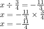 x \div \frac{3}{4} = - \frac{11}{3} \\ x = - \frac{11}{3} \times \frac{3}{4} \\ x = - \frac{11}{4}