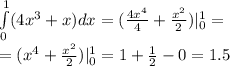 \int\limits^{ 1 } _ {0}(4 {x}^{3} + x)dx = ( \frac{4 {x}^{4} }{4} + \frac{ {x}^{2} }{2} )| ^{1} _ {0} = \\ = ( {x}^{4} + \frac{ {x}^{2} }{2} ) | ^{1} _ {0} = 1 + \frac{1}{2} - 0 = 1.5