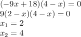 ( - 9x + 18)(4 - x) = 0 \\ 9(2 - x)(4 - x) = 0 \\ x_{1} = 2 \\ x_{2} = 4