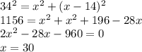 34^{2} =x^{2} +(x-14)^{2} \\1156=x^{2} +x^{2} +196-28x\\2x^{2} -28x-960=0\\x=30