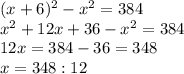(x+6)^{2} -x^{2} =384\\x^{2} +12x+36-x^{2} =384\\12x=384-36=348\\x = 348:12\\