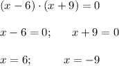 (x-6)\cdot (x+9)=0 \\ \\ x-6 =0; \ \ \ \ \ x+9=0 \\ \\ x=6; \ \ \ \ \ \ \ \ x=-9