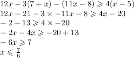 12x - 3(7 + x) - (11x - 8) \geqslant 4(x - 5) \\ 12x - 21 - 3 \times - 11x + 8 \geqslant 4x - 20 \\ - 2 - 13 \geqslant 4 \times - 20 \\ - 2x - 4x \geqslant - 20 + 13 \\ - 6x \geqslant 7 \\ x \leqslant \frac{7}{6}