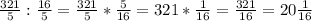 \frac{321}{5} : \frac{16}{5} = \frac{321}{5} * \frac{5}{16} = 321 * \frac{1}{16} = \frac{321}{16} = 20 \frac{1}{16}