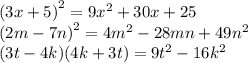 {(3x + 5)}^{2} = 9 {x}^{2} + 30x + 25 \\ {(2m - 7n)}^{2} = 4 {m}^{2} - 28mn + 49 {n}^{2} \\ (3t - 4k)(4k + 3t) = 9 {t}^{2} - 16 {k}^{2}