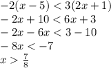 - 2(x - 5) < 3(2 x + 1) \\ - 2x + 10 < 6x + 3 \\ - 2x - 6x < 3 - 10 \\ - 8x < - 7 \\ x \frac{7}{8}