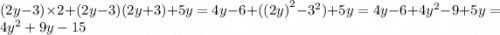 (2y - 3) \times 2 + (2y - 3)(2y + 3) + 5y = 4y - 6 + ({(2y)}^{2} - {3}^{2} )+ 5y = 4y - 6 + 4 {y}^{2} - 9 + 5y = 4 {y}^{2} + 9y - 15