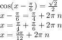 \cos(x - \frac{\pi}{6} ) = \frac{ \sqrt{2} }{2} \\ x - \frac{\pi}{6} = \frac{\pi}{4} + 2\pi \: n \\ x = \frac{\pi}{4} + \frac{\pi}{6} + 2\pi \: n \\ x = \frac{5\pi}{12} + 2\pi \: n