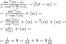 \frac{ \sin {}^{2} (3\pi - \alpha ) }{1 - \cos {}^{2} ( \frac{7\pi}{2} + \alpha ) } - \ctg(5\pi - \alpha ) = \\ = \frac{ \sin {}^{2} ( \alpha ) }{1 - \sin {}^{2} ( \alpha ) } + \ctg( \alpha ) = \\ = \frac{ \sin {}^{2} ( \alpha ) }{ \cos {}^{2} ( \alpha ) } + \ctg( \alpha ) = \tg {}^{2} ( \alpha ) + \ctg( \alpha ) = \\ = \frac{1}{\ctg {}^{2} (\alpha )} + \ctg (\alpha) = \\ \\ = \frac{1}{ {8}^{2} } + 8 = \frac{1}{64} + 8 = 8 \frac{1}{64}