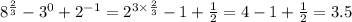 {8}^{ \frac{2}{3} } - {3}^{0} + {2}^{ - 1} = {2}^{3 \times \frac{2}{3} } - 1 + \frac{1}{2} = 4 - 1 + \frac{1}{2} = 3.5