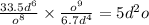 \frac{33.5d ^{6} }{ {o}^{8} } \times \frac{ {o}^{9} }{6.7 {d}^{4} } = 5 {d}^{2} o