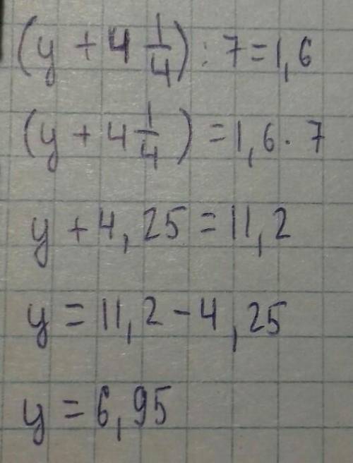 4. Решите уравнение:(у + 4 ¼) : 7= 1,6​