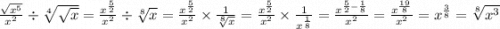 \frac{ \sqrt{ {x}^{5} } }{ {x}^{2} } \div \sqrt[4]{ \sqrt{x} } = \frac{ {x}^{ \frac{5}{2} } }{ {x}^{2} } \div \sqrt[8]{x} = \frac{ {x}^{ \frac{5}{2} } }{ {x}^{2} } \times \frac{1}{ \sqrt[8]{x} } = \frac{ {x}^{ \frac{5}{2} } }{ {x}^{2} } \times \frac{1}{ {x}^{ \frac{1}{8} } } = \frac{ {x}^{ \frac{5}{2} - \frac{1}{8} } }{ {x}^{2} } = \frac{ {x}^{ \frac{19}{8} } }{ {x}^{2} } = {x}^{ \frac{3}{8} } = \sqrt[8]{ {x}^{3} }