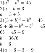 1) a^{2} -b^{2} =45\\2) a-b=3 \\ a=3+b\\3) (3+b)^{2} -b^{2} =45\\9+6b+b^{2} -b^{2} =45\\6b=45-9\\b=36/6\\b=6\\4) a=6+3=9
