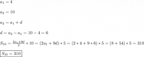 a_{1} =4\\\\a_{2} =10\\\\a_{2}=a_{1}+d\\\\d=a_{2}-a_{1} =10-4=6\\\\S_{10}=\frac{2a_{1}+9d }{2}*10=(2a_{1}+9d)*5=(2*4+9*6)*5=(8+54)*5=310\\\\\boxed{S_{10}=310}