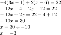 - 4(3x - 1) + 2(x - 6) = 22 \\ - 12x + 4 + 2x - 12 = 22 \\ - 12x + 2x = 22 - 4 + 12 \\ - 10x = 30 \\ x = 30 \div - 10 \\ x = - 3