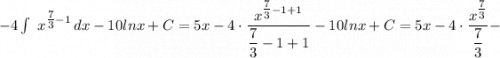 -4\int\ {x^{\tfrac{7}{3}-1}} \, dx-10lnx+C=5x-4 \cdot \dfrac{x^{\tfrac{7}{3}-1+1}}{\dfrac{7}{3}-1+1}-10lnx+C=5x-4 \cdot \dfrac{x^{\tfrac{7}{3}}}{\dfrac{7}{3}}-