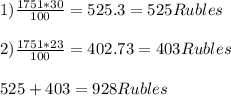 1) \frac{1751*30}{100} = 525.3 = 525 Rubles\\\\2)\frac{1751*23}{100} = 402.73 = 403 Rubles\\\\525+403=928 Rubles