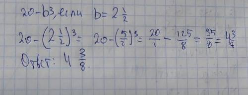 Найди значение выражения:20-b³,если b=2½​