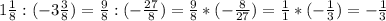 1\frac{1}{8} : (-3\frac{3}{8}) = \frac{9}{8} : (-\frac{27}{8}) = \frac{9}{8} * (-\frac{8}{27}) = \frac{1}{1} * (-\frac{1}3}) = -\frac{1}{3}