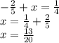 -\frac{2}{5} +x=\frac{1}{4} \\x = \frac{1}{4} + \frac{2}{5}\\x = \frac{13}{20}