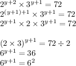 {2}^{y + 2} \times {3}^{y+ 1} = 72 \\ {2}^{(y + 1) + 1} \times {3}^{y + 1} = 72 \\ {2}^{y + 1} \times 2 \times {3}^{y + 1} = 72 \\ \\ {(2 \times 3)}^{y + 1} = 72 \div 2 \\ {6}^{y + 1} = 36 \\ {6}^{y + 1} = {6}^{2}