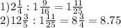 1) 2\frac{1}{4}:1\frac{9}{16}=1\frac{11}{25} \\2) 12\frac{3}{5}:1\frac{11}{25}=8\frac{3}{4}=8.75