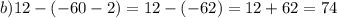 b)12 - ( - 60 - 2) = 12 - ( - 62) = 12 + 62 = 74