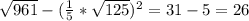 \sqrt{961} - (\frac{1}{5} * \sqrt{125})^2 = 31 - 5 = 26