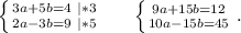 \left \{ {{3a+5b=4\ |*3} \atop {2a-3b=9\ |*5}} \right.\ \ \ \ \ \left \{ {{9a+15b=12} \atop {10a-15b=45}} \right. .