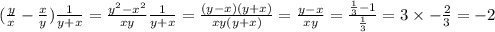 ( \frac{y}{x} - \frac{x}{y} ) \frac{1}{y + x} = \frac{ {y}^{2} - {x}^{2} }{xy} \frac{1}{y + x} = \frac{(y - x)(y + x)}{xy(y + x)} = \frac{y - x}{xy} = \frac{ \frac{1}{3} - 1 }{ \frac{1}{3} } = 3 \times - \frac{2}{3} = - 2