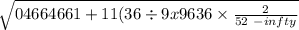 \sqrt{04664661 + 11(36 \div 9x9636 \times \frac{2}{52 \ - infty } }