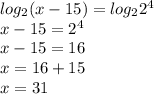 log_{2} (x-15)=log_{2} 2^{4} \\x-15=2^{4}\\x-15=16\\x=16+15\\x=31