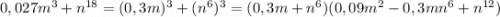 0,027m^{3}+n^{18} =(0,3m)^{3}+(n^{6})^{3} =(0,3m+n^{6})(0,09m^{2}-0,3mn^{6} +n^{12} )