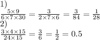 1) \\ \frac{5 \times 9}{6 \times 7 \times 30} = \frac{3}{2 \times 7 \times 6} = \frac{3}{84} = \frac{1}{28 } \\ 2) \\ \frac{3 \times 4 \times 15}{24 \times 15} = \frac{3 }{6} = \frac{1}{2} = 0.5