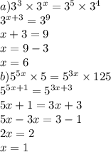 a)3 ^ { 3 } \times 3 ^ { x } =3 ^ { 5 } \times 3 ^ { 4 } \\ 3 {}^{x + 3} = {3}^{9} \\ x + 3 = 9 \\ x = 9 - 3 \\ x = 6 \\ b) {5}^{5x} \times 5 = {5}^{3x} \times 125 \\ {5}^{5x + 1} = {5}^{3x + 3} \\ 5x + 1 = 3x + 3 \\ 5x - 3x = 3 - 1 \\ 2x = 2 \\ x = 1