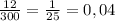 \frac{12}{300}=\frac{1}{25} =0,04