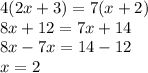 4(2x + 3) = 7(x + 2) \\ 8x + 12 = 7x + 14 \\ 8x - 7x = 14 - 12 \\ x = 2