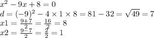 x {}^{2} - 9x + 8 = 0 \\ d = (- 9) {}^{2} - 4 \times 1 \times 8 = 81 - 32 = \sqrt{49 } = 7 \\ x1 = \frac{9 + 7}{2} = \frac{16}{2} = 8 \\ x2 = \frac{9 - 7}{2} = \frac{2}{2} = 1