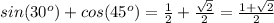 sin(30^{o} )+cos(45^{o} ) = \frac{1}{2} + \frac{\sqrt{2} }{2} = \frac{1 + \sqrt{2} }{2}