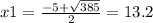 x1 = \frac{ - 5 + \sqrt{385} }{2 } = 13.2