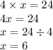 4 \times x = 24 \\ 4x = 24 \\ x = 24 \div 4 \\ x = 6