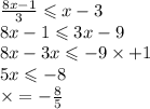 \frac{8x - 1}{3} \leqslant x - 3 \\ 8x - 1 \leqslant 3x - 9 \\ 8x - 3x \leqslant - 9 \times + 1 \\ 5x \leqslant - 8 \\ \times = - \frac{8}{5}