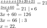\frac{x+x+x+19+20+21}{6}=21\\\frac{3*x+60}{6}=21\ |*6\\3x+60=126\\3x=66\ |:3\\x=22.