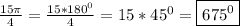 \frac{15\pi }{4}=\frac{15*180^{0} }{4}=15*45^{0}=\boxed{675^{0} }