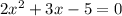 2x {}^{2} + 3x - 5 = 0